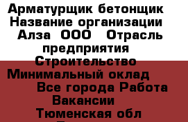 Арматурщик-бетонщик › Название организации ­ Алза, ООО › Отрасль предприятия ­ Строительство › Минимальный оклад ­ 18 000 - Все города Работа » Вакансии   . Тюменская обл.,Тюмень г.